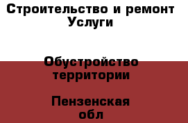 Строительство и ремонт Услуги - Обустройство территории. Пензенская обл.,Заречный г.